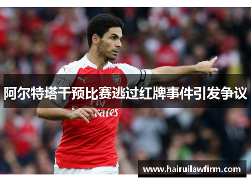 阿尔特塔干预比赛逃过红牌事件引发争议