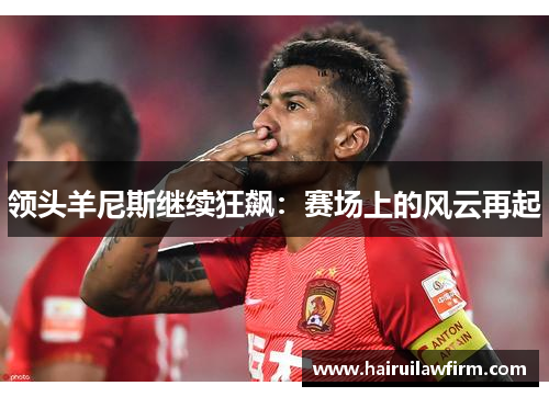 领头羊尼斯继续狂飙:赛场上的风云再起 领头羊尼斯继续狂飙:赛场上的风云再起