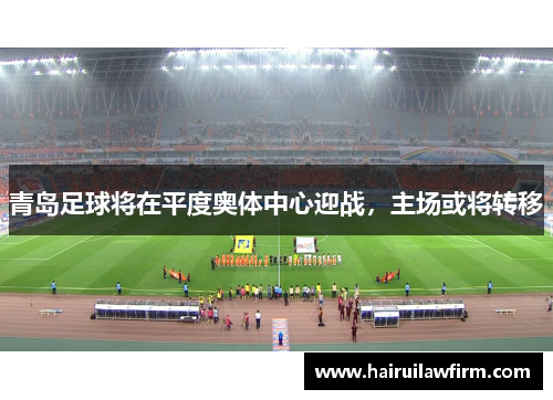 青岛足球将在平度奥体中心迎战,主场或将转移 青岛足球将在平度奥体中心迎战,主场或将转移