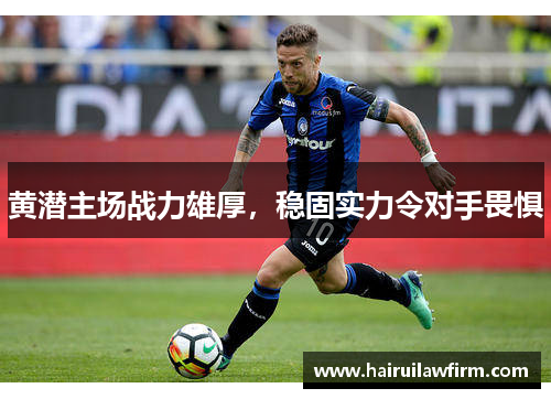 黄潜主场战力雄厚，稳固实力令对手畏惧