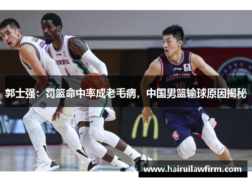 郭士强：罚篮命中率成老毛病，中国男篮输球原因揭秘